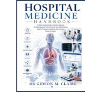 Hospital Medicine Handbook: A Global Standard Guide to Inpatient Diagnosis, Acute Management, Clinical Protocols, and Multidisciplinary Care for Physicians, Residents, and Advanced Practice Providers