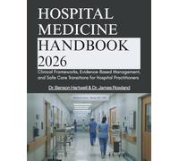 HOSPITAL MEDICINE HANDBOOK: Clinical Frameworks, Evidence-Based Management, and Safe Care Transitions for Hospital Practitioners