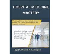 Hospital Medicine Mastery: A Practical, Evidence Based Guide to Modern Inpatient Care, Clinical Decision Making, and Hospitalist Excellence