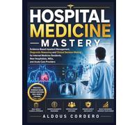HOSPITAL MEDICINE MASTERY: Evidence-Based Inpatient Management, Diagnostic Reasoning and Clinical Decision Making for Internal Medicine Residents, New Hospitalists, IMGs, and Acute Care Providers
