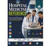 Hospital Medicine Reference: Evidence-Based Management of Common Inpatient Conditions in the Acute Care Setting