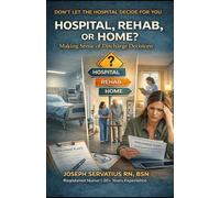 Hospital, Rehab, or Home? Making Sense of Discharge Decisions (SERIES 1: Navigating Care Levels)