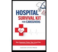 Hospital Survival Kit for Caregivers: Stay Organized, Track Medications, Avoid Billing Mistakes & Protect Your Loved One in the Hospital