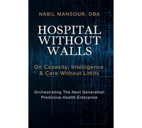 HOSPITAL WITHOUT WALLS: On Capacity, Intelligence & Care Without Limits - Orchestrating The Next Generation Predictive Health Enterprise