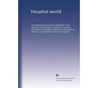 Hospital world: an international journal published in the interests of hospitals, sanatoria, asylums and public charitable institutions throughout America, Great Britain and her colonies: Volume 3