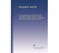 Hospital world: an international journal published in the interests of hospitals, sanatoria, asylums and public charitable institutions throughout America, Great Britain and her colonies: Volume 4