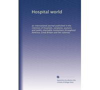 Hospital world: an international journal published in the interests of hospitals, sanatoria, asylums and public charitable institutions throughout America, Great Britain and her colonies: Volume 5
