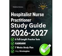 Hospitalist Nurse Practitioner Study Guide 2026-2027: All-in-One Inpatient Care With Clinical Reasoning, Acute Disease Management, Patient Safety, ... Explanations, And Full-Length Practice Tests.
