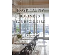 Hospitality Business for Beginners: How to Start Small, Avoid Costly Mistakes, and Scale Fast in Hotels, Rentals, Cafés, and Service-Based Hospitality