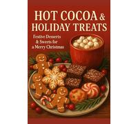 Hot Cocoa & Holiday Treats: Festive Desserts & Sweets for a Merry Christmas (Ultimate Holiday Cookbooks)