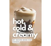 Hot, Cold & Creamy: My Recipe Book for Drinks: Blank Drink Recipe Journal for All Your Beverage Ideas
