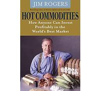 Hot Commodities – Cómo cualquiera puede invertir con rentabilidad en el mejor mercado del mundo