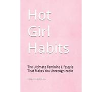 Hot Girl Habits: The Ultimate Feminine Lifestyle That Makes You Unrecognizable
