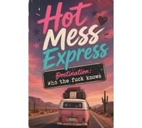 Hot Mess Express: Destination Who the Fuck Knows: A Funny Lined Journal for Women | Chaos, Plans, Dreams, Notes, To-Do Lists & Figuring It Out as You Go