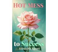 Hot Mess to Success: A Real Life Guide for Rebuilding When Everything's Gone Sideways