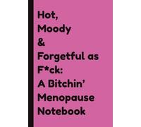 Hot, Moody and Forgetful as F*ck: A Bitchin' Menopause Notebook: Funny Gift for Moms, Aunties, Friends, Co-workers, Hot Flushes: for Laughter and Giggles