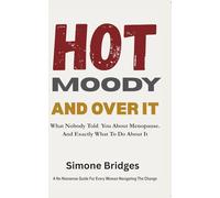 Hot Moody and Over It: What Nobody Told You About Menopause. And Exactly What To Do About It.