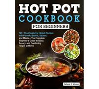 Hot Pot Cookbook For Beginners: 100+ Mouthwatering Hotpot Recipes with Flavorful Broths, Sauces, and Meats - The Complete Beginner’s Guide to Spicy, Savory, and Comforting Hotpot at Home
