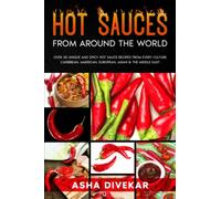 Hot Sauces from Around the World: Over 35 Unique and Spicy Hot Sauce Recipes from Every Culture - Caribbean, American, European, Asian & the Middle East
