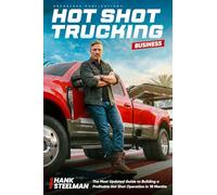 Hot Shot Trucking Business: Most Updated Guide to Building a Profitable Hotshot Operation in 18 Months-Even If You've Never Run a Business Before-Build Generational Wealth in a Trade AI Can't Replace