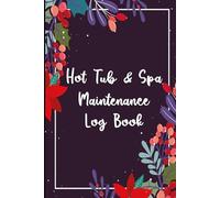 Hot Tub & Spa Maintenance Log Book: The Ultimate Hot Tub Service and Maintenance Checklist for Tracking pH Balance, Chemical Adjustments, and Equipment Repairs to Ensure a Perfect Soak