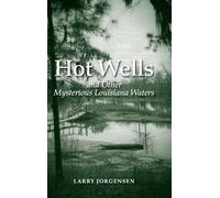 Hot Wells and Other Mysterious Louisiana Waters: The Rise and Fall of Healing Springs, Lost Resorts, and Forgotten Towns