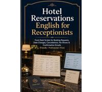 Hotel Reservations English for Receptionists: Front Desk Scripts for Booking Requests, Date Changes, Cancellations, No-Shows & Confirmation Emails (Friendly / Professional / Firm)