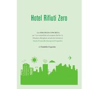 Hotel rifiuti zero. La strategia concreta per l'eco-sostenibilità nel comparto Ho.Re.Ca. (Strutture alberghiere ed attività ristorative). Storia. Protocollo. Interpreti. Prospettive