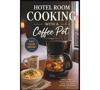 Hotel Room Cooking with a Coffee Pot: The Ultimate Travel Cookbook to Ditch Fast Food, Save Money, and Eat Well Anywhere in the World