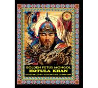 HOTULA KHAN. 1156-1161. GOLDEN FETUS KHAMAG MONGOL: HOTULA KHAN. 1156-1161. GOLDEN FETUS KHAMAG MONGOL. ILLUSTRATED BY: HISTORY OF ART PhD TOM DASHNYAM OTGONTUGS (LEGEND MONGOL EMPIRE 21 KHANS)