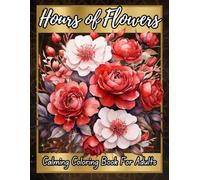 Hours of Flowers: Calming Coloring Book for Adults Featuring Elegant Flower Bouquets and Floral Arrangements for Relaxation