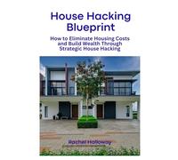 House Hacking Blueprint: How to Eliminate Housing Costs and Build Wealth Through Strategic House Hacking: 1 (Homeownership Strategy Series)