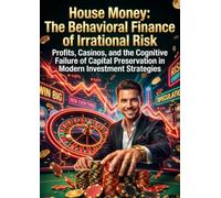 House Money: The Behavioral Finance of Irrational Risk: Profits, Casinos, and the Cognitive Failure of Capital Preservation in Modern Investment Strategies