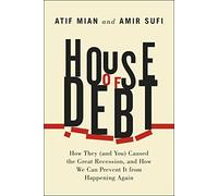 House of Debt: How They (and You) Caused the Great Recession, and How We Can Prevent It from Happening Again