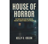 House of Horror: The Turpin Case and the Thirteen Siblings’ Escape from a Life of Abuse