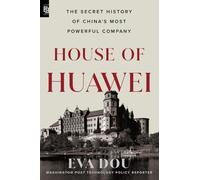 House of Huawei: The Secret History of China's Most Powerful Company: Inside the Secret World of China's Huawei