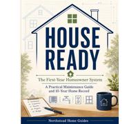 HOUSE READY: The First-Year Homeowner System: A Practical Maintenance Guide and 10-Year Home Record