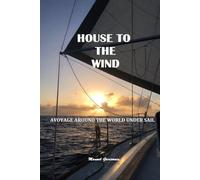 HOUSE TO THE WIND: A VOYAGE AROUND THE WORLD UNDER SAIL