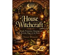 House Witchcraft: Rituals, Protection, Cleansing, and Everyday Magic for the Home