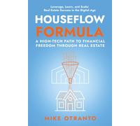 Houseflow Formula: A High-Tech Path to Financial Freedom Through Real Estate: Leverage, Learn, and Scale: Real Estate Success in the Digital Age
