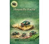 HOUSEFLY FACTS: A Clear, Practical Guide to Understanding Houseflies Answering the Most Common Questions About Their Behavior, Biology, Health ... Living Spaces in a Calm, Science-Based Way