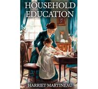 Household Education: Timeless Lessons in Moral Guidance, Character, and Victorian Parenting