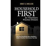 Household First for Veterinary Practice Owners: Run Your Household Like a Business - Build a Practice that Serves Your Life