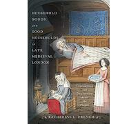 Household Goods and Good Households in Late Medieval London: Consumption and Domesticity After the Plague (The Middle Ages Series)