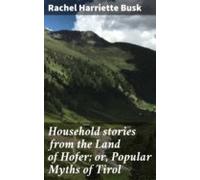 Household Stories From The Land Of Hofer; Or Popular Myths Of Tirol (e
