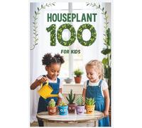 Houseplant 100 for Kids: The Fun Beginner’s Guide to Growing Easy Indoor Plants