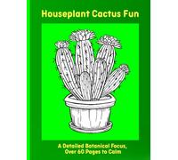 Houseplant Cactus Fun: A Detailed Botanical Focus, Over 60 Pages to Calm