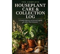 Houseplant Care & Collection Log: A Complete Reference and Personal Logbook for Indoor Plant Enthusiasts | 15 Reference Chapters | 110 Plant Log Pages ... Log Pages | 50-Term Glossary | Hardcover 6x9