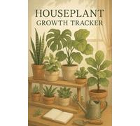 Houseplant Growth Tracker: A Beautiful and Practical Journal to Track Your Indoor Plant Growth and Care