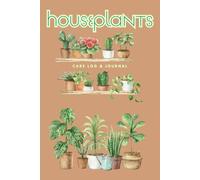 Houseplants Care Log & Journal: A Plant Care Tracker and Watering Log for Indoor Gardens and Houseplant Lovers